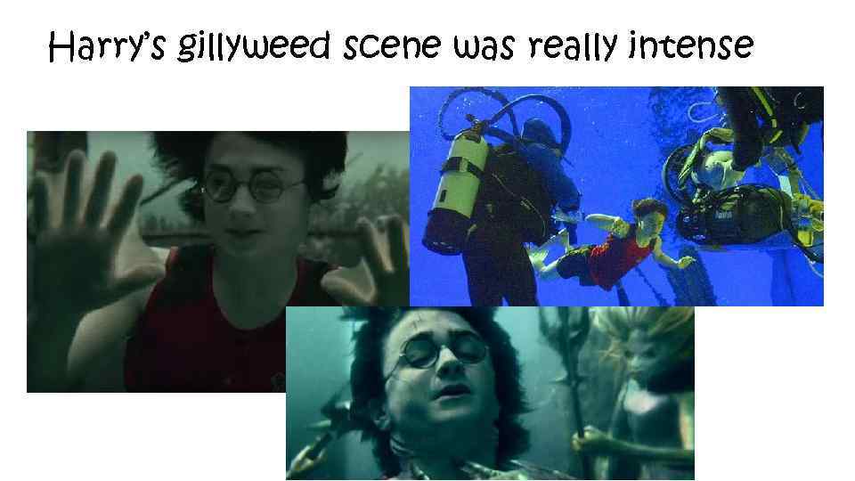 Harry’s gillyweed scene was really intense 