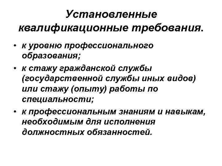 Установленные квалификационные требования. • к уровню профессионального образования; • к стажу гражданской службы (государственной