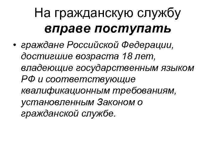 На гражданскую службу вправе поступать • граждане Российской Федерации, достигшие возраста 18 лет, владеющие