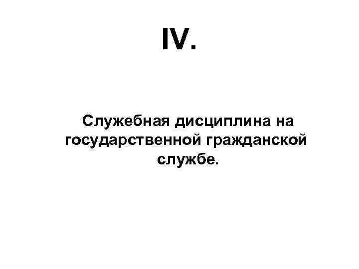 IV. Служебная дисциплина на государственной гражданской службе. 