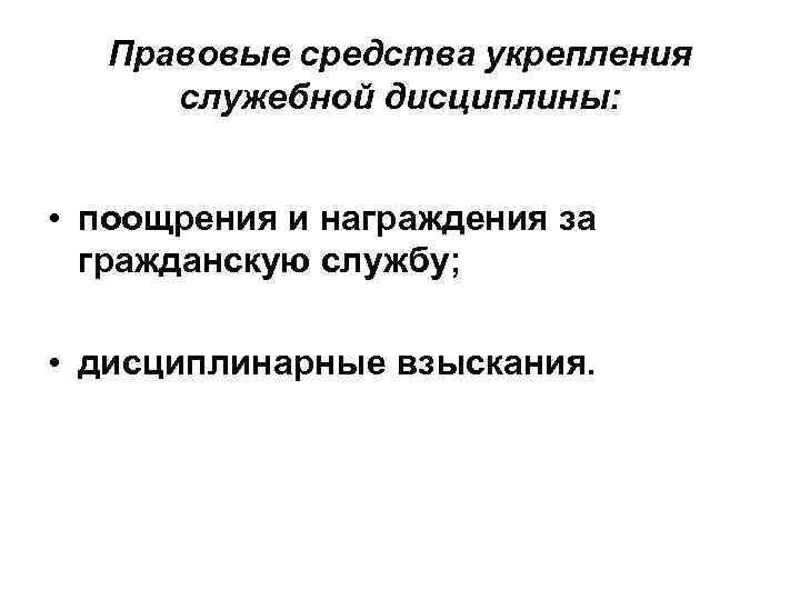 Правовые средства укрепления служебной дисциплины: • поощрения и награждения за гражданскую службу; • дисциплинарные