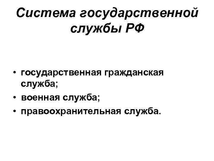 Система государственной службы РФ • государственная гражданская служба; • военная служба; • правоохранительная служба.