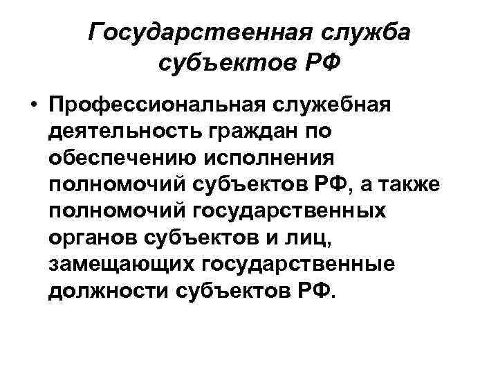 Государственная служба субъектов РФ • Профессиональная служебная деятельность граждан по обеспечению исполнения полномочий субъектов