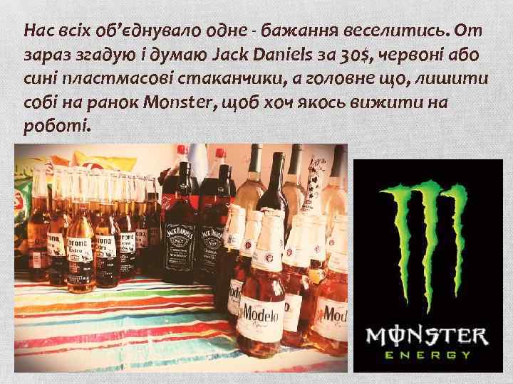 Нас всіх об’єднувало одне - бажання веселитись. От зараз згадую і думаю Jack Daniels