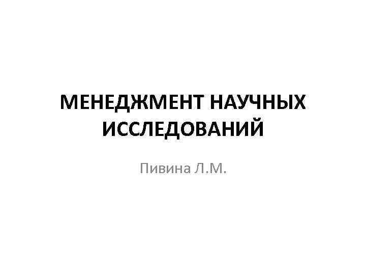 МЕНЕДЖМЕНТ НАУЧНЫХ ИССЛЕДОВАНИЙ Пивина Л. М. 