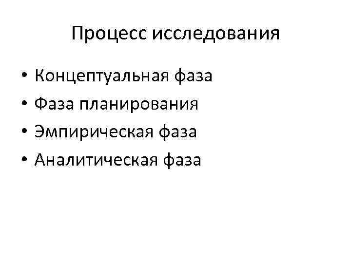 Процесс исследования • • Концептуальная фаза Фаза планирования Эмпирическая фаза Аналитическая фаза 