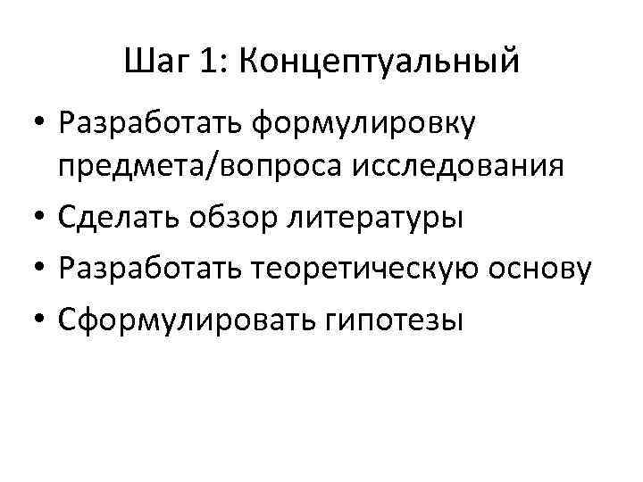 Шаг 1: Концептуальный • Разработать формулировку предмета/вопроса исследования • Сделать обзор литературы • Разработать