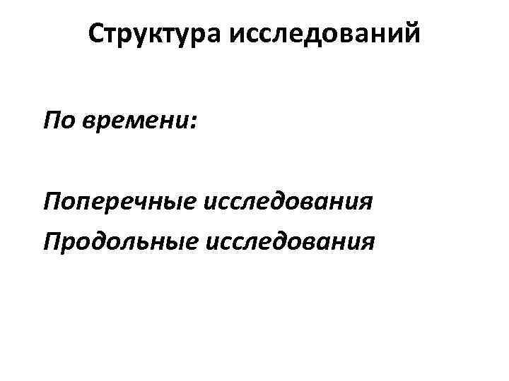 Структура исследований По времени: Поперечные исследования Продольные исследования 