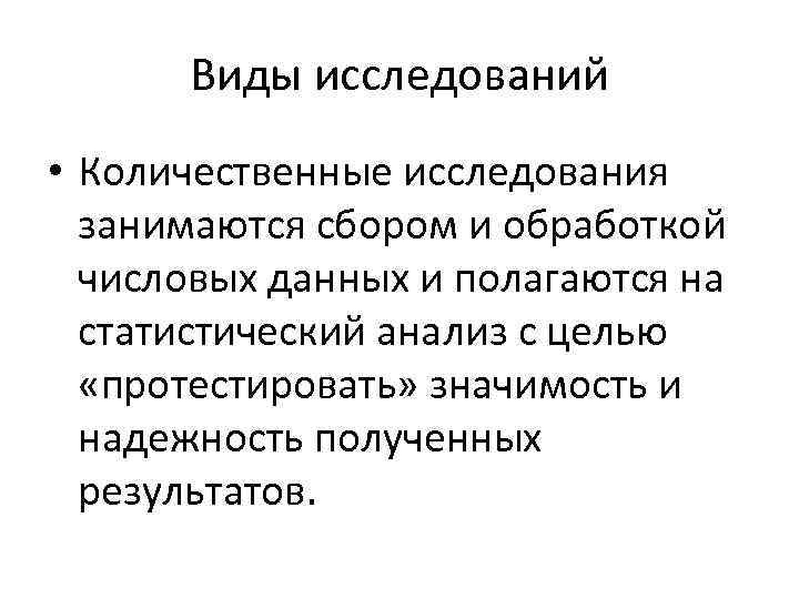 Виды исследований • Количественные исследования занимаются сбором и обработкой числовых данных и полагаются на