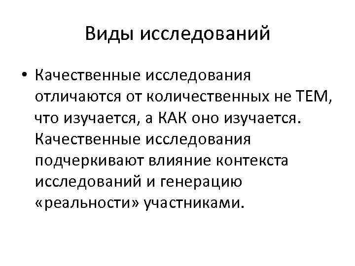 Виды исследований • Качественные исследования отличаются от количественных не ТЕМ, что изучается, а КАК