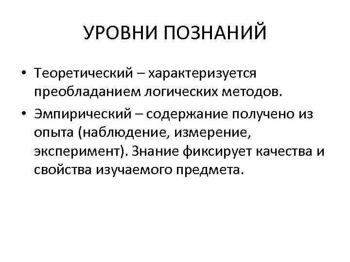 УРОВНИ ПОЗНАНИЙ • Теоретический – характеризуется преобладанием логических методов. • Эмпирический – содержание получено