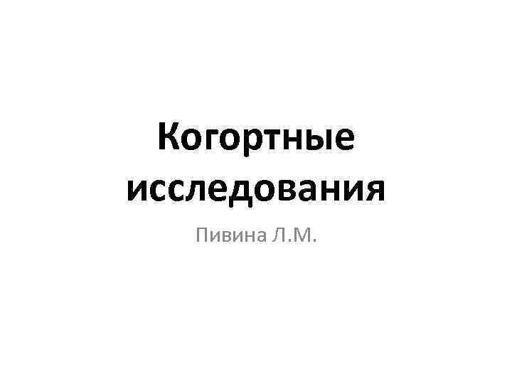 Когортные исследования Пивина Л. М. 