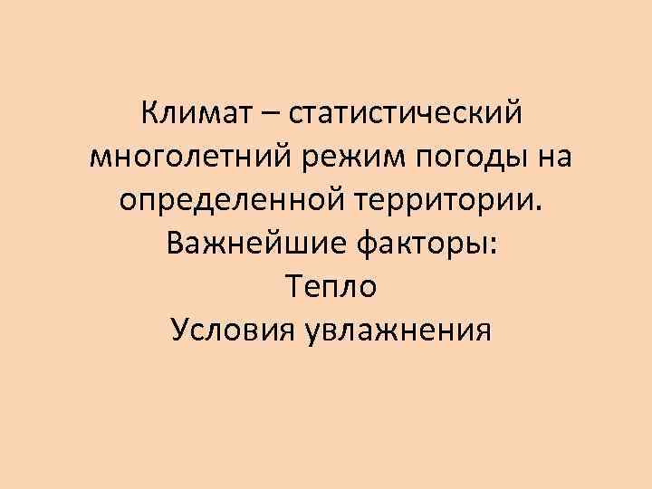 Климат – статистический многолетний режим погоды на определенной территории. Важнейшие факторы: Тепло Условия увлажнения