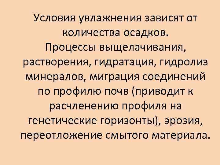 Условия увлажнения зависят от количества осадков. Процессы выщелачивания, растворения, гидратация, гидролиз минералов, миграция соединений