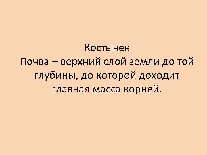 Костычев Почва – верхний слой земли до той глубины, до которой доходит главная масса