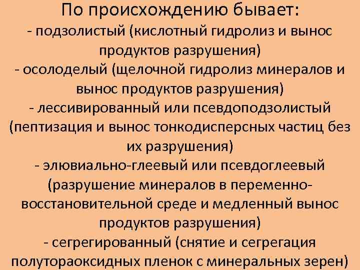 По происхождению бывает: - подзолистый (кислотный гидролиз и вынос продуктов разрушения) - осолоделый (щелочной