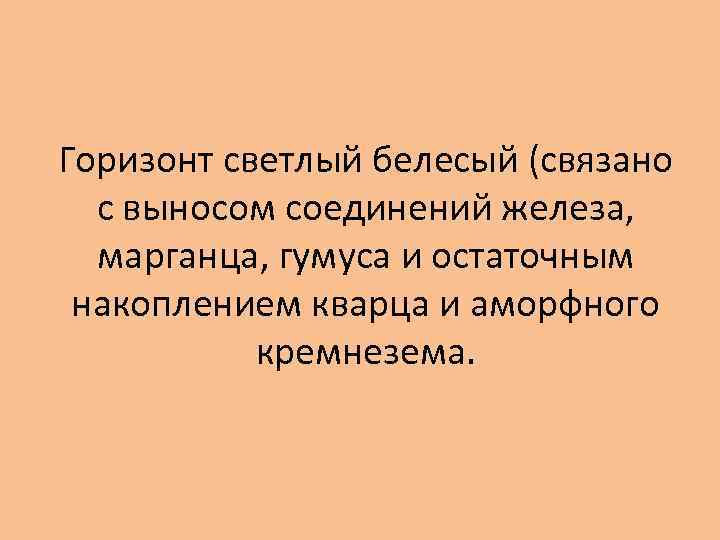 Горизонт светлый белесый (связано с выносом соединений железа, марганца, гумуса и остаточным накоплением кварца