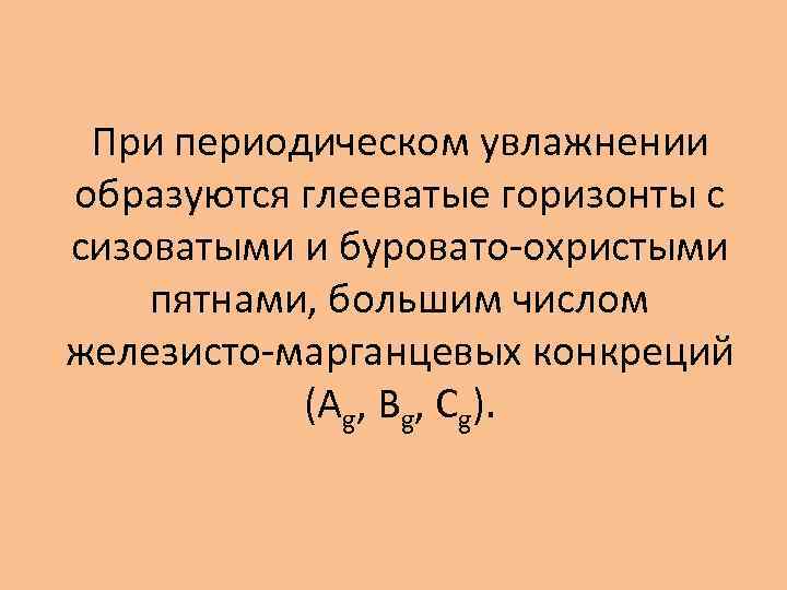 При периодическом увлажнении образуются глееватые горизонты с сизоватыми и буровато-охристыми пятнами, большим числом железисто-марганцевых