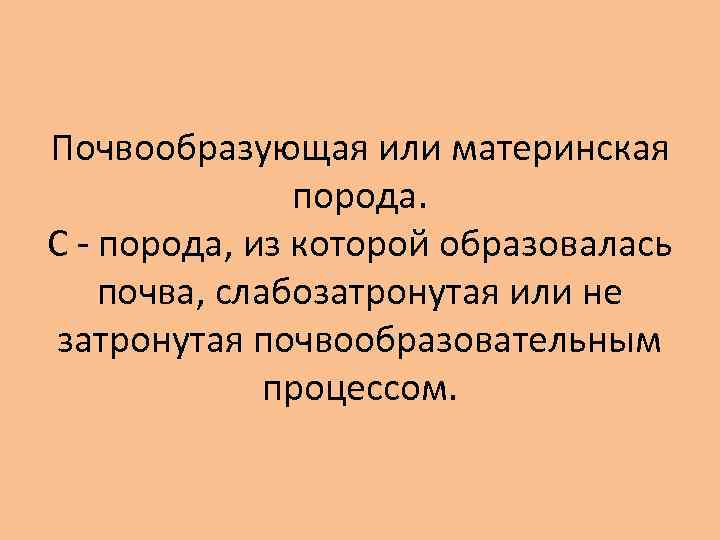 Почвообразующая или материнская порода. С - порода, из которой образовалась почва, слабозатронутая или не