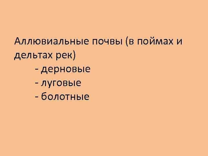Аллювиальные почвы (в поймах и дельтах рек) - дерновые - луговые - болотные 