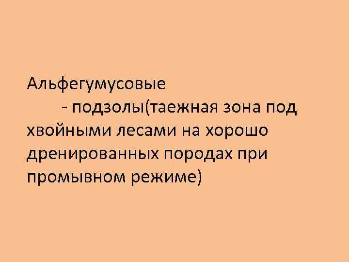 Альфегумусовые - подзолы(таежная зона под хвойными лесами на хорошо дренированных породах при промывном режиме)