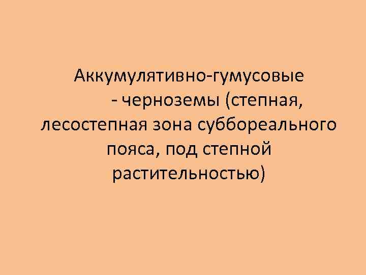 Аккумулятивно-гумусовые - черноземы (степная, лесостепная зона суббореального пояса, под степной растительностью) 