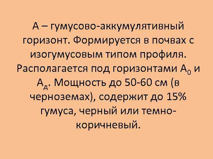 А – гумусово-аккумулятивный горизонт. Формируется в почвах с изогумусовым типом профиля. Располагается под горизонтами