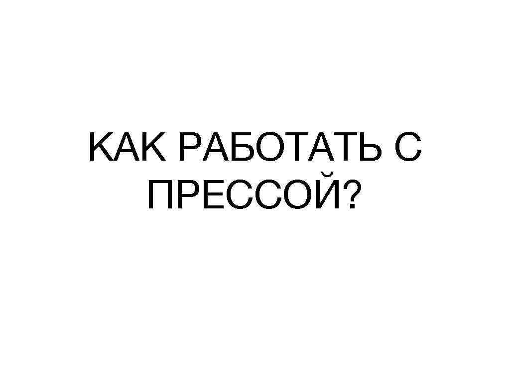 КАК РАБОТАТЬ С ПРЕССОЙ? 