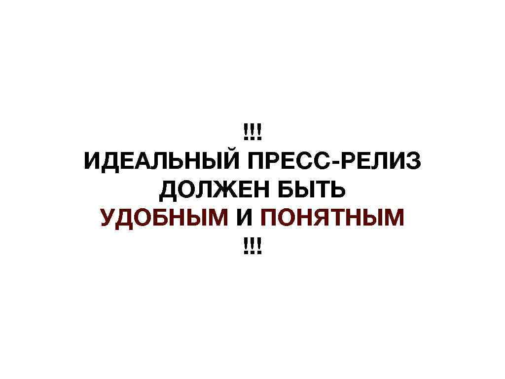!!! ИДЕАЛЬНЫЙ ПРЕСС-РЕЛИЗ ДОЛЖЕН БЫТЬ УДОБНЫМ И ПОНЯТНЫМ !!! 