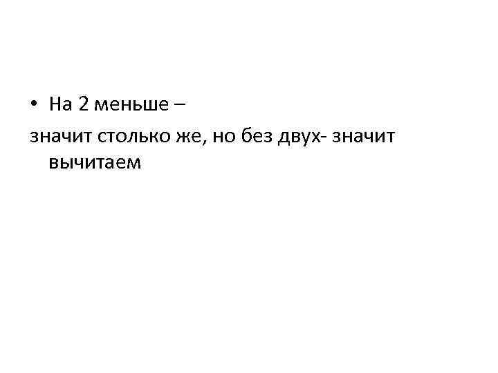  • На 2 меньше – значит столько же, но без двух- значит вычитаем