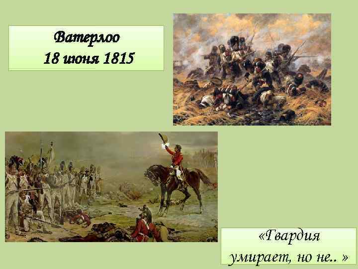 Ватерлоо 18 июня 1815 «Гвардия умирает, но не. . » 