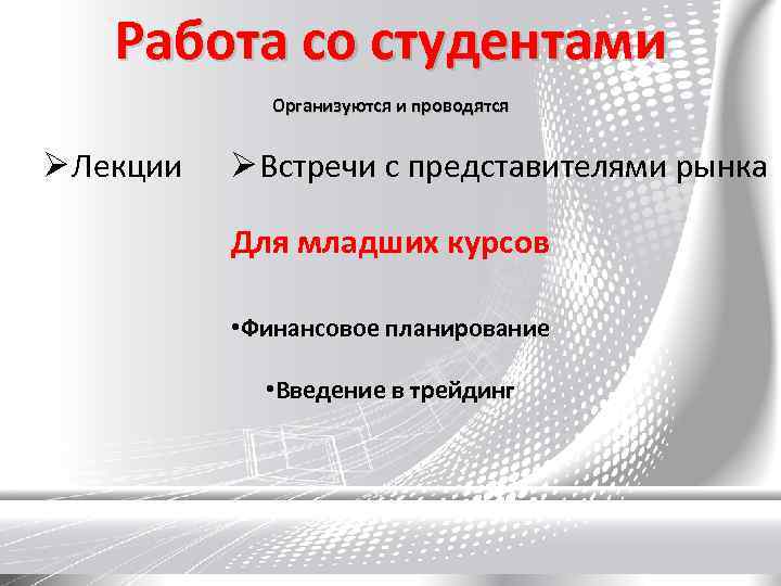 Работа со студентами Организуются и проводятся Лекции Встречи с представителями рынка Для младших курсов