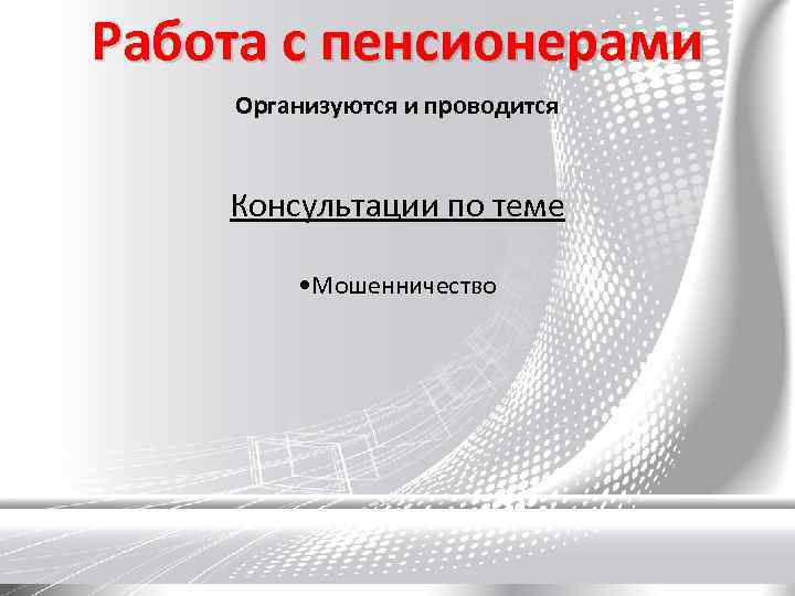 Работа с пенсионерами Организуются и проводится Консультации по теме • Мошенничество 