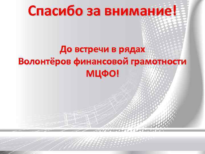 Спасибо за внимание! До встречи в рядах Волонтёров финансовой грамотности МЦФО! 