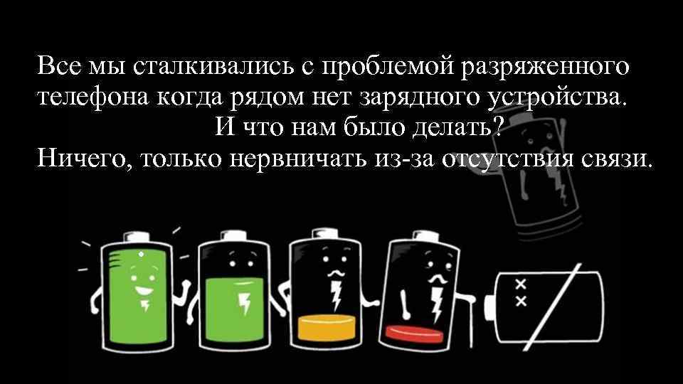 Все мы сталкивались с проблемой разряженного телефона когда рядом нет зарядного устройства. И что