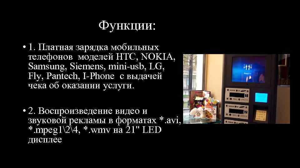 Функции: • 1. Платная зарядка мобильных телефонов моделей HTC, NOKIA, Samsung, Siemens, mini-usb, LG,