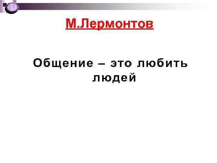 М. Лермонтов Общение – это любить людей 