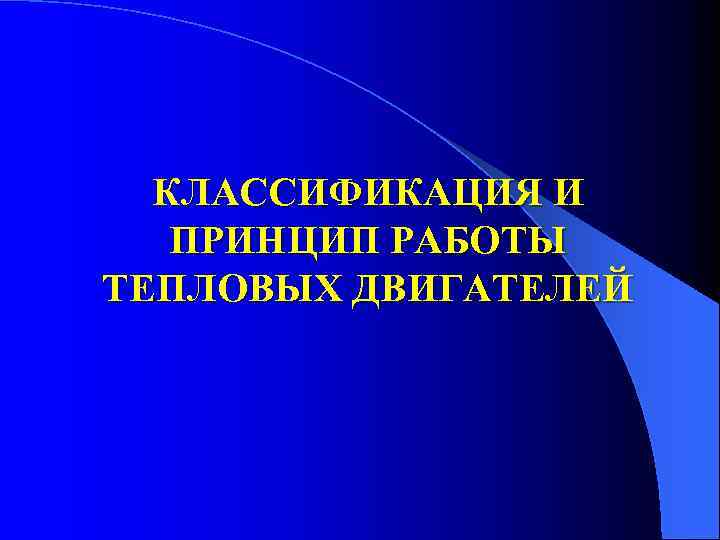 КЛАССИФИКАЦИЯ И ПРИНЦИП РАБОТЫ ТЕПЛОВЫХ ДВИГАТЕЛЕЙ 