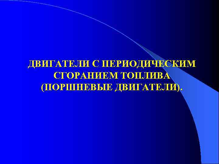 ДВИГАТЕЛИ С ПЕРИОДИЧЕСКИМ СГОРАНИЕМ ТОПЛИВА (ПОРШНЕВЫЕ ДВИГАТЕЛИ). 