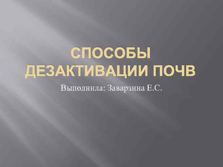 СПОСОБЫ ДЕЗАКТИВАЦИИ ПОЧВ Выполнила: Заварзина Е. С. 