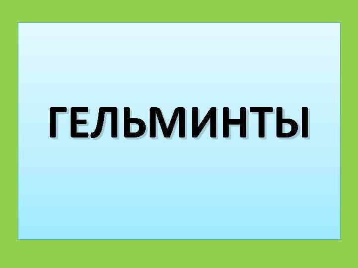 ГЕЛЬМИНТЫ 