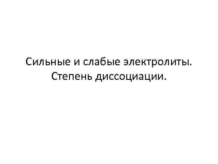 Сильные и слабые электролиты. Степень диссоциации. 