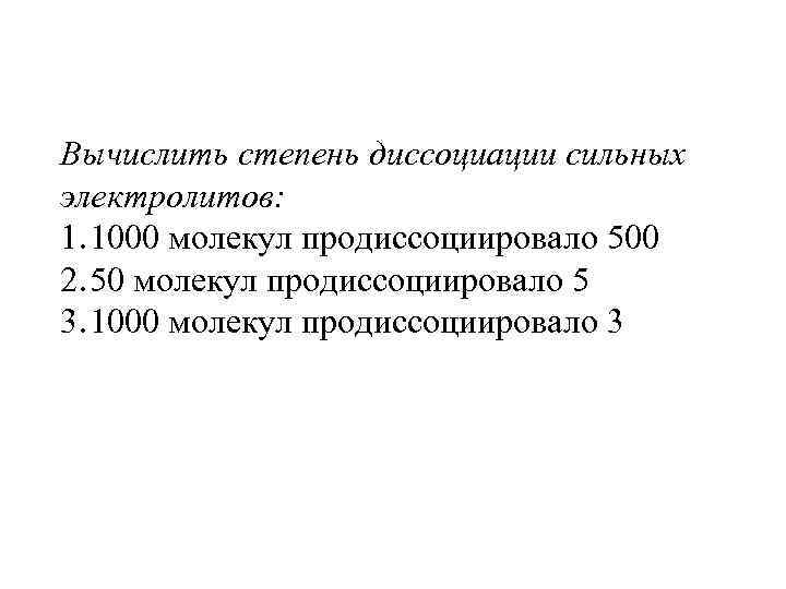 Вычислить степень диссоциации сильных электролитов: 1. 1000 молекул продиссоциировало 500 2. 50 молекул продиссоциировало