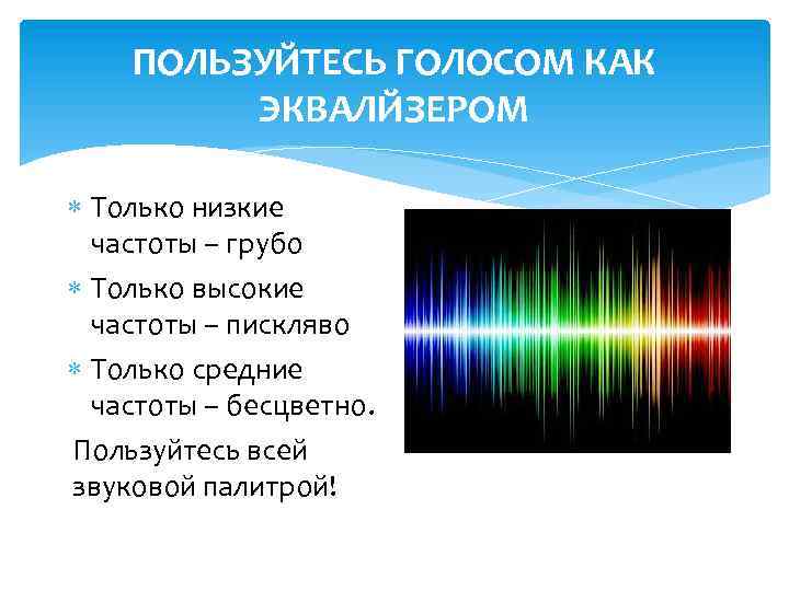 ПОЛЬЗУЙТЕСЬ ГОЛОСОМ КАК ЭКВАЛЙЗЕРОМ Только низкие частоты – грубо Только высокие частоты – пискляво