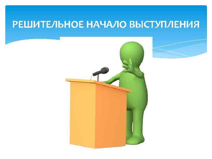 РЕШИТЕЛЬНОЕ НАЧАЛО ВЫСТУПЛЕНИЯ 