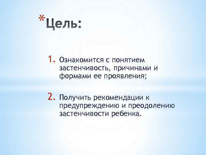 * 1. Ознакомится с понятием застенчивость, причинами и формами ее проявления; 2. Получить рекомендации