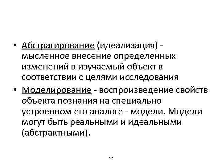  • Абстрагирование (идеализация) - мысленное внесение определенных изменений в изучаемый объект в соответствии