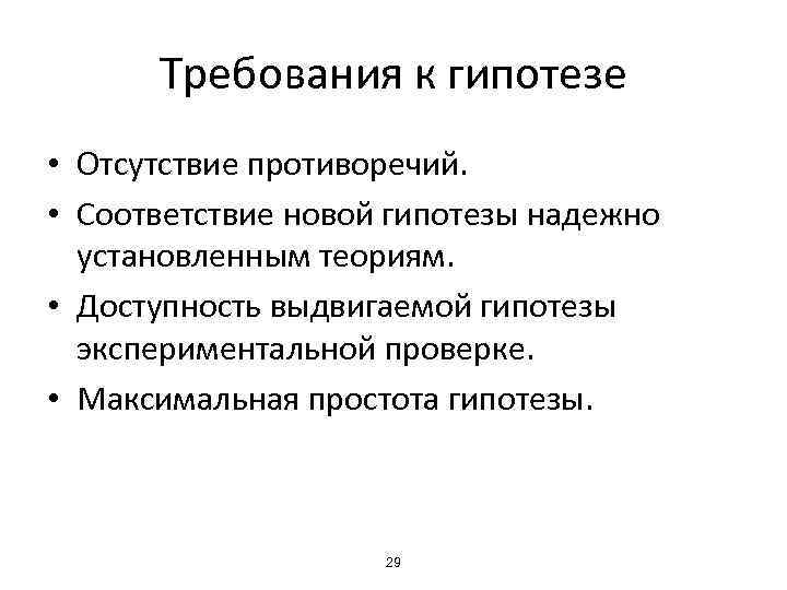 Требования к гипотезе • Отсутствие противоречий. • Соответствие новой гипотезы надежно установленным теориям. •