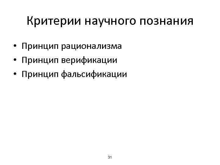 Критерии научного познания • Принцип рационализма • Принцип верификации • Принцип фальсификации 31 