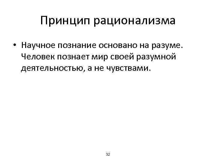 Принцип рационализма • Научное познание основано на разуме. Человек познает мир своей разумной деятельностью,